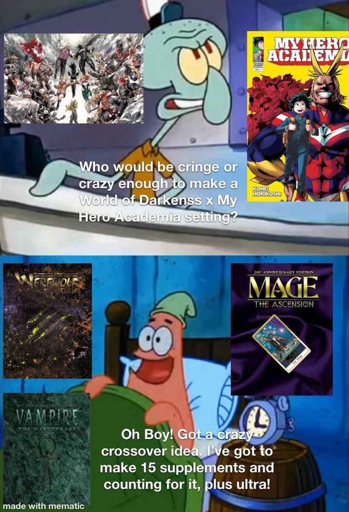 Who would be cringe or crazy enough to make a World of Darkenss x My Hero Academia setting? SAMAINEDY KOHEI HORKOSH 20 ANNIVERSARY EDITION MAGE THE ASCENSION VAMPIRE THE MASQUERADE Oh Boy! Got a crazy crossover idea. I've got to make 15 supplements and counting for it, plus ultra! made with mematic