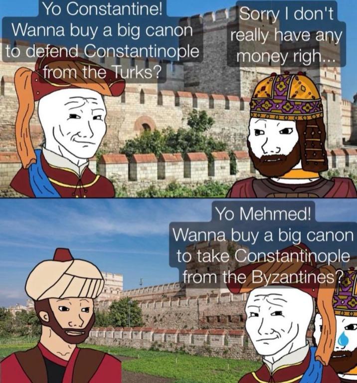Yo Constantine! Wanna buy a big canon to defend Constantinople from the Turks? Sorry I don't really have any money righ... E Yo Mehmed! Wanna buy a big canon to take Constantinople from the Byzantines? 04