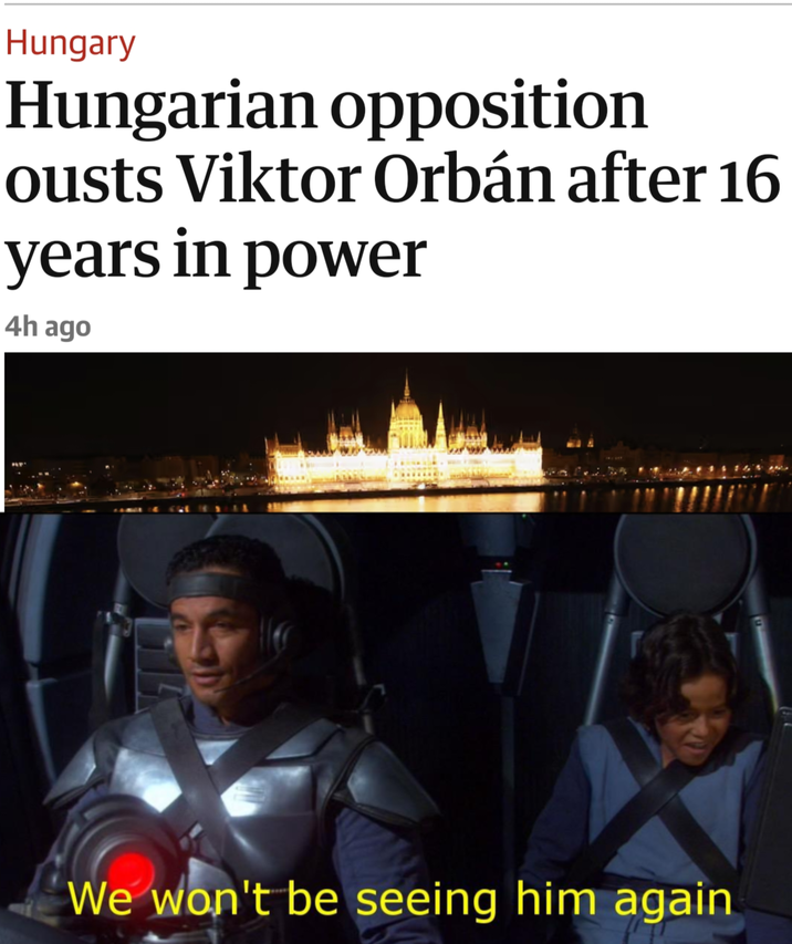 Hungary Hungarian opposition ousts Viktor Orbán after 16 years in power 4h ago We won't be seeing him again