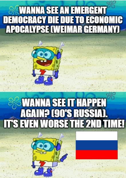 SWANNA SEE AN EMERGENT DEMOCRACY DIE DUE TO ECONOMIC APOCALYPSE (WEIMAR GERMANY) WANNA SEE IT HAPPEN AGAIN? (90'S RUSSIA). IT'S EVEN WORSE THE 2ND TIME!