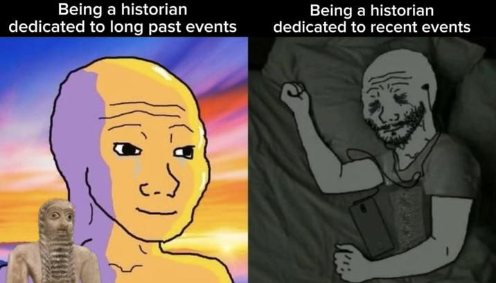 Being a historian dedicated to long past events Being a historian dedicated to recent events