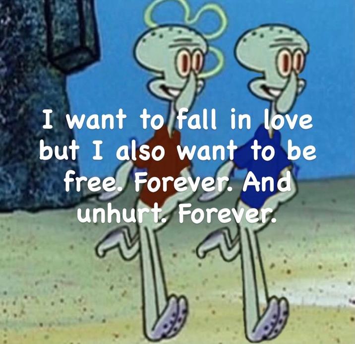 I want to fall in love but I also want to be free. Forever. And unhurt. Forever.