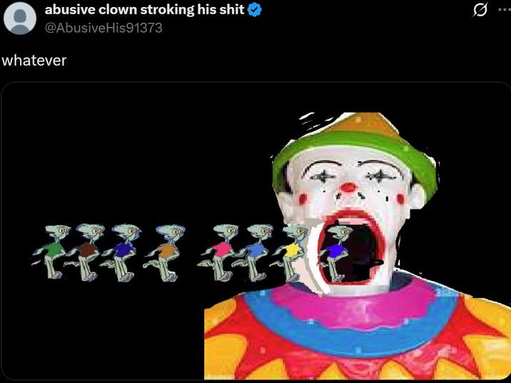 abusive clown stroking his s--- @AbusiveHis91373 whatever