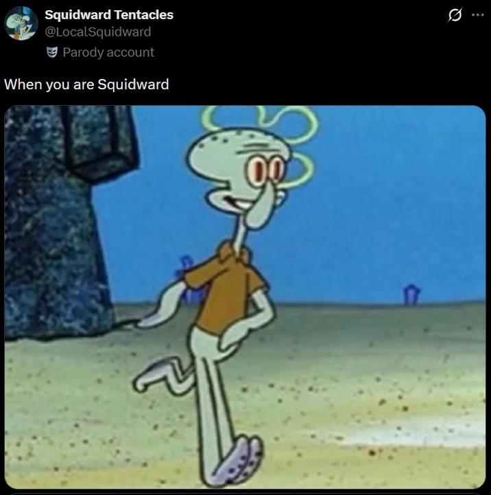 Squidward Tentacles @LocalSquidward Parody account When you are Squidward 0 ...