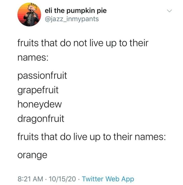 eli the pumpkin pie @jazz_inmypants fruits that do not live up to their names: passionfruit grapefruit honeydew dragonfruit fruits that do live up to their names: orange 8:21 AM 10/15/20 Twitter Web App .