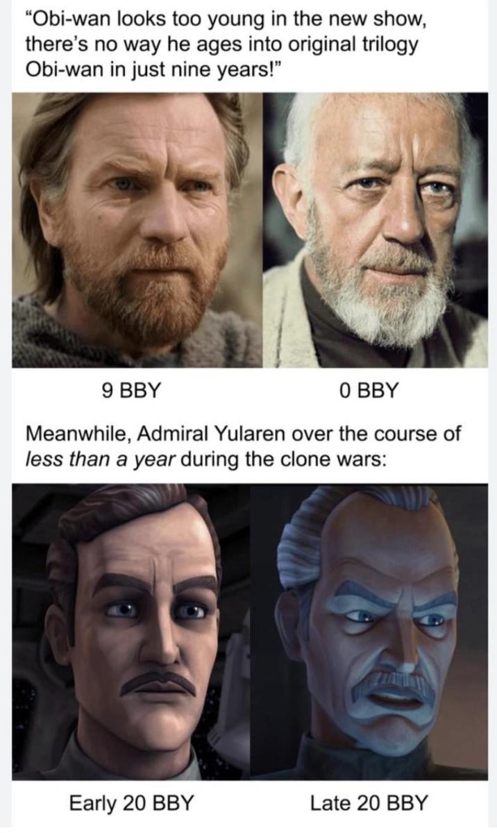 "Obi-wan looks too young in the new show, there's no way he ages into original trilogy Obi-wan in just nine years!" 9 BBY 0 BBY Meanwhile, Admiral Yularen over the course of less than a year during the clone wars: Early 20 BBY Late 20 BBY