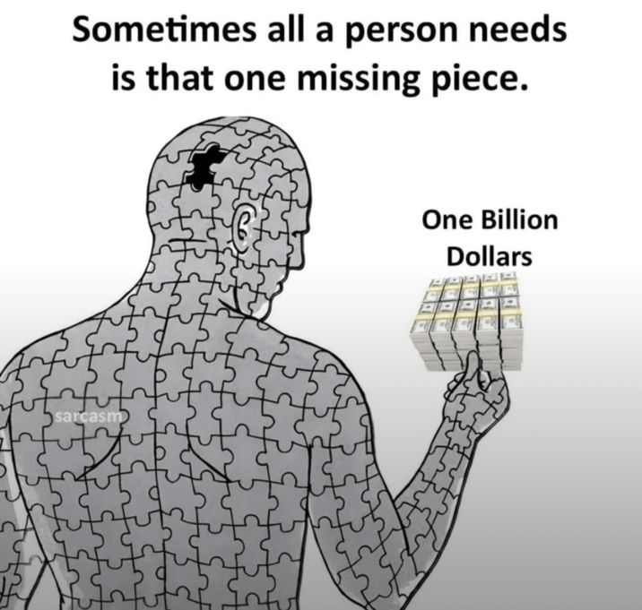 Sometimes all a person needs is that one missing piece. sarcasm One Billion Dollars
