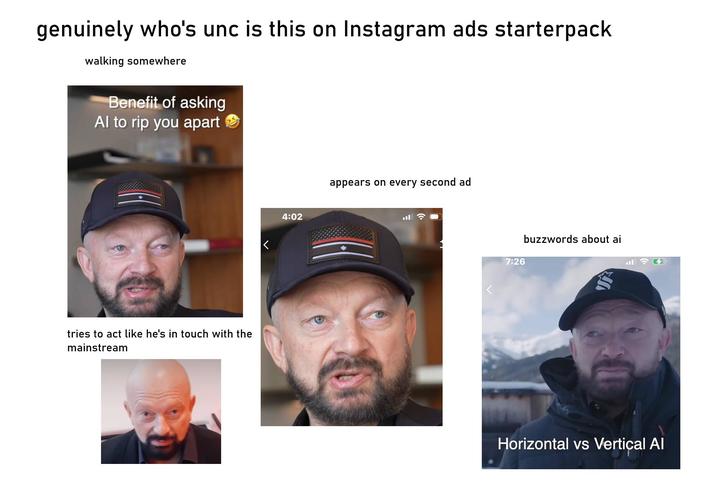 genuinely who's unc is this on Instagram ads starterpack walking somewhere Benefit of asking Al to rip you apart tries to act like he's in touch with the mainstream 4:02 appears on every second ad 7:26 buzzwords about ai 玄 Horizontal vs Vertical Al