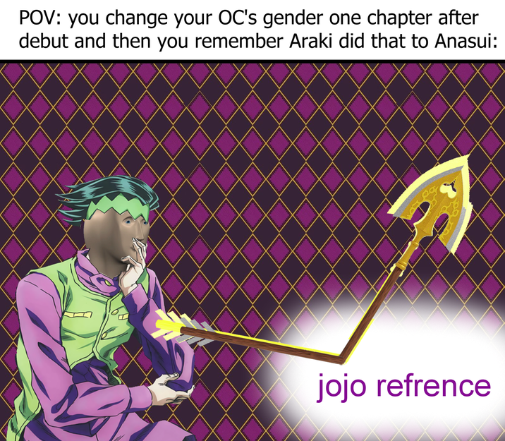 POV: you change your OC's gender one chapter after debut and then you remember Araki did that to Anasui: jojo refrence