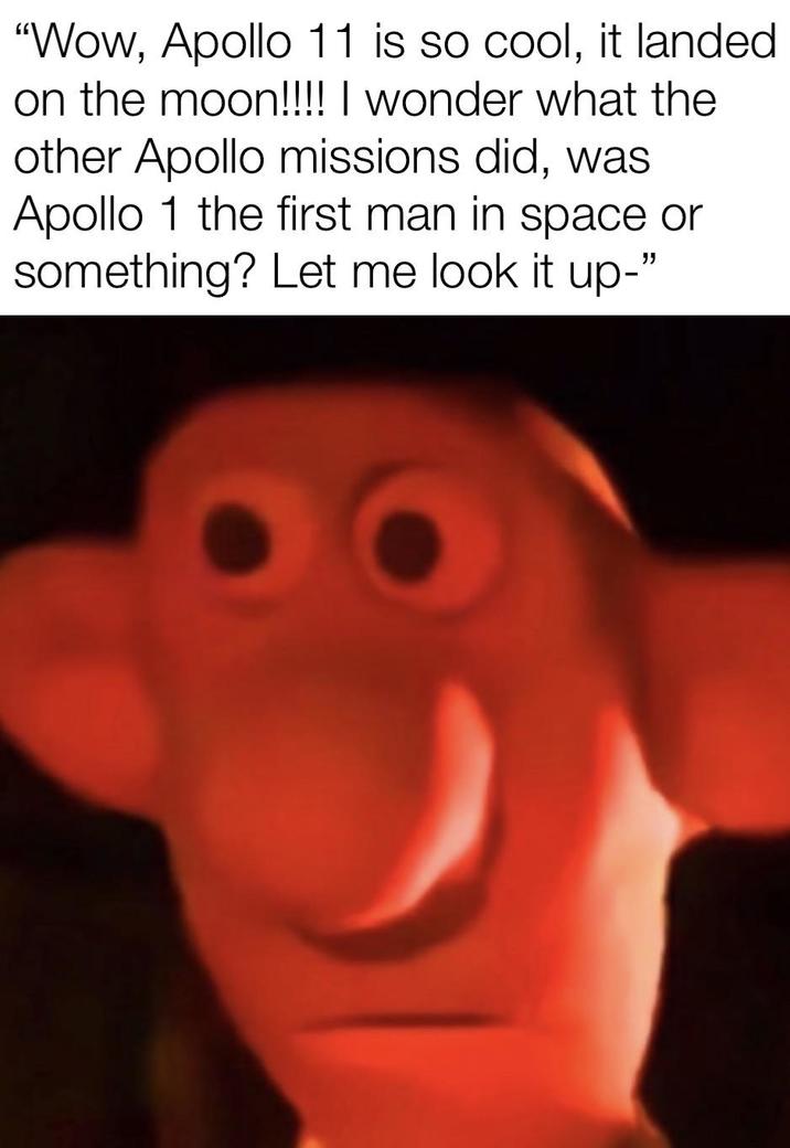 "Wow, Apollo 11 is so cool, it landed on the moon!!!! I wonder what the other Apollo missions did, was Apollo 1 the first man in space or something? Let me look it up-"