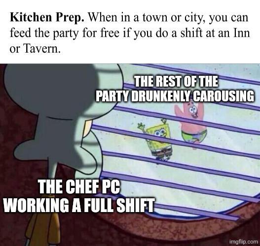 Kitchen Prep. When in a town or city, you can feed the party for free if you do a shift at an Inn or Tavern. THE REST OF THE PARTY DRUNKENLY CAROUSING THE CHEF PC WORKING A FULL SHIFT imgflip.com