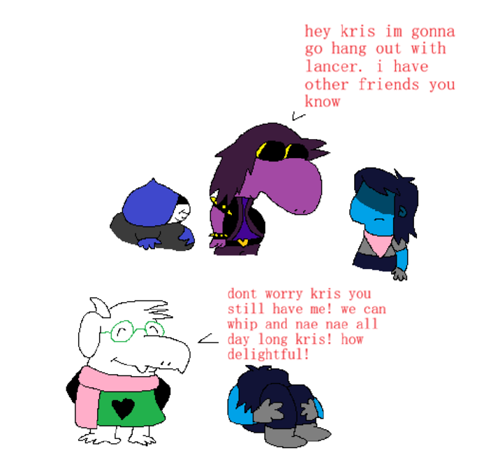 سا hey kris im gonna go hang out with lancer. i have other friends you know dont worry kris you still have me! we can whip and nae nae all day long kris! how delightful!