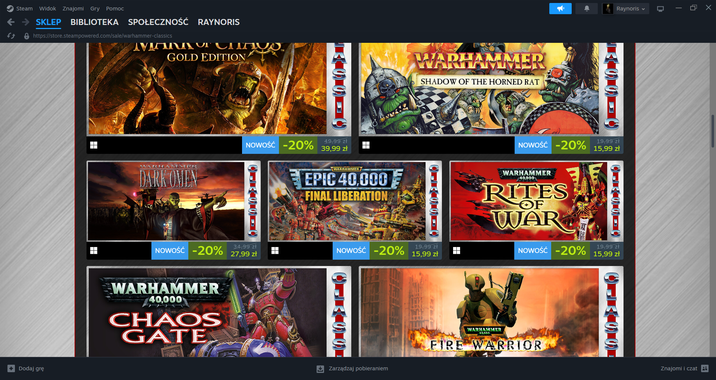 Steam Widok Znajomi Gry Pomoc ← → SKLEP BIBLIOTEKA SPOŁECZNOŚĆ RAYNORIS https://store.steampowered.com/sale/warhammer-classics ДУДИМА СПЛО GOLD EDITION + Dodaj grę WARHAMMER DARK OMEN NOWOŚĆ -20% 49,99 zł 39,99 zł WARHAMMER EPIC 40,000 FINAL LIBERATION WARHAMMER SHADOW OF THE HORNED RAT NOWOŚĆ -20% WARHAMMER 40,000 OF RITES WAR Raynoris 19,99 zł 15,99 zł NOWOŚĆ -20% 27,99 zł 34,99 zł ■ NOWOŚĆ -20% 19,99 zł 15,99 zł ☐☐ NOWOŚĆ -20% 19,99 zł 15,99 zł WARHAMMER 40,000 CHAOS GATE Zarządzaj pobieraniem WARHAMMER 40.000 FIRE WARRIOR Znajomi i czat