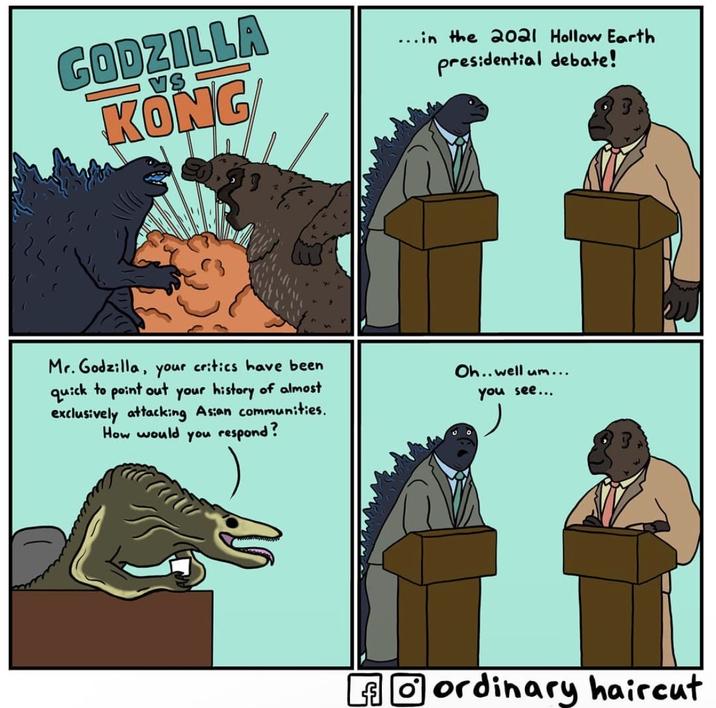 VS GODZILLA KONG ...in the 2021 Hollow Earth presidential debate! Mr. Godzilla, your critics have been quick to point out your history of almost exclusively attacking Asian communities. How would you respond? Oh..well um... you see... ordinary haircut