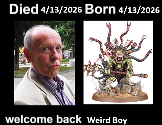 Died 4/13/2026 Born 4/13/2026 welcome back Weird Boy