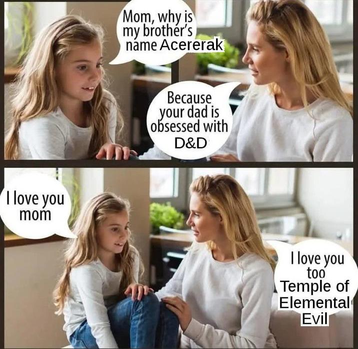 I love you mom Mom, why is my brother's náme Acererak Because your dad is obsessed with D&D I love you too Temple of Elemental Evil