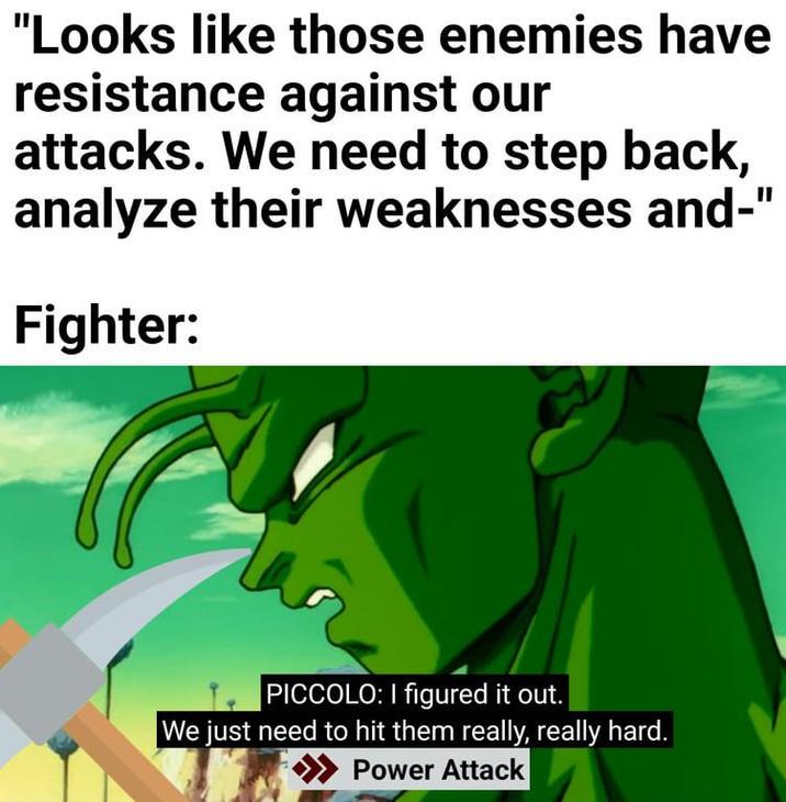 "Looks like those enemies have resistance against our attacks. We need to step back, analyze their weaknesses and-' Fighter: PICCOLO: I figured it out. We just need to hit them really, really hard. >>> Power Attack