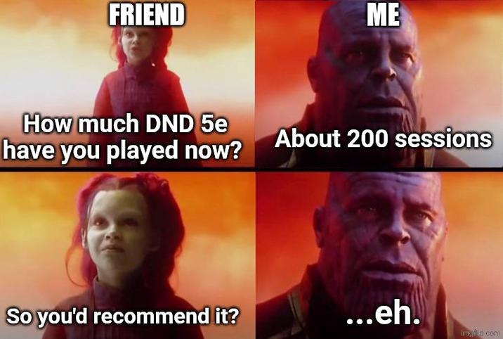 FRIEND ME How much DND 5e have you played now? About 200 sessions So you'd recommend it? ...eh. imgflip.com