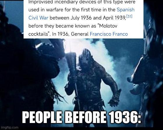 Improvised incendiary devices of this type were used in warfare for the first time in the Spanish Civil War between July 1936 and April 1939, [31] before they became known as "Molotov cocktails". In 1936, General Francisco Franco imgflip.com PEOPLE BEFORE 1936: