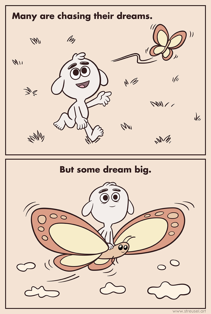 Many are chasing their dreams. M M M3 But some dream big. Ju www.streusel.art