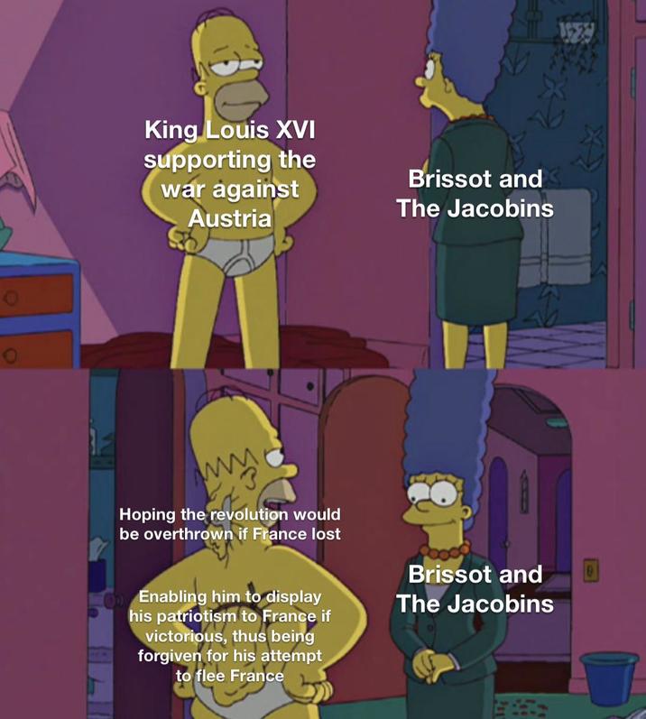 0 King Louis XVI supporting the war against Austria Brissot and The Jacobins ww Hoping the revolution would be overthrown if France lost Enabling him to display his patriotism to France if victorious, thus being forgiven for his attempt to flee France Brissot and The Jacobins 1929