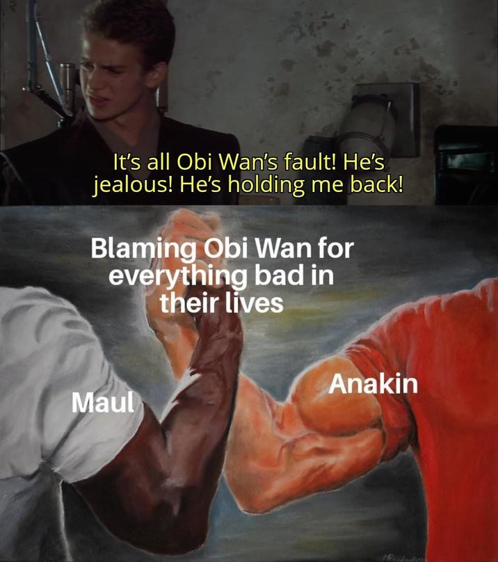 It's all Obi Wan's fault! He's jealous! He's holding me back! Blaming Obi Wan for everything bad in their lives Maul Anakin