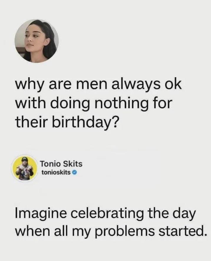 why are men always ok with doing nothing for their birthday? Tonio Skits tonioskits Imagine celebrating the day when all my problems started.