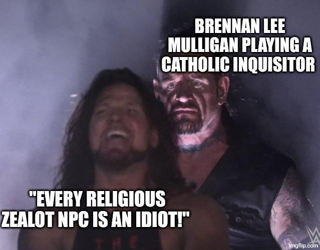 BRENNAN LEE MULLIGAN PLAYING A CATHOLIC INQUISITOR "EVERY RELIGIOUS ZEALOT NPC IS AN IDIOT!" imgflip.com