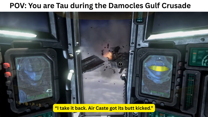 POV: You are Tau during the Damocles Gulf Crusade DARE PARE V.500341(51) BUCK E.492712 E7 0 口口口 "I take it back. Air Caste got its butt kicked." LAZ