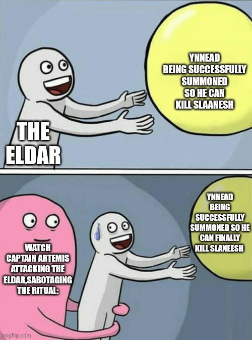 THE ELDAR YNNEAD BEING SUCCESSFULLY SUMMONED SO HE CAN KILL SLAANESH WATCH CAPTAIN ARTEMIS ATTACKING THE ELDAR,SABOTAGING THE RITUAL: YNNEAD BEING SUCCESSFULLY SUMMONED SO HE CAN FINALLY KILL SLANEESH Imgflip.com