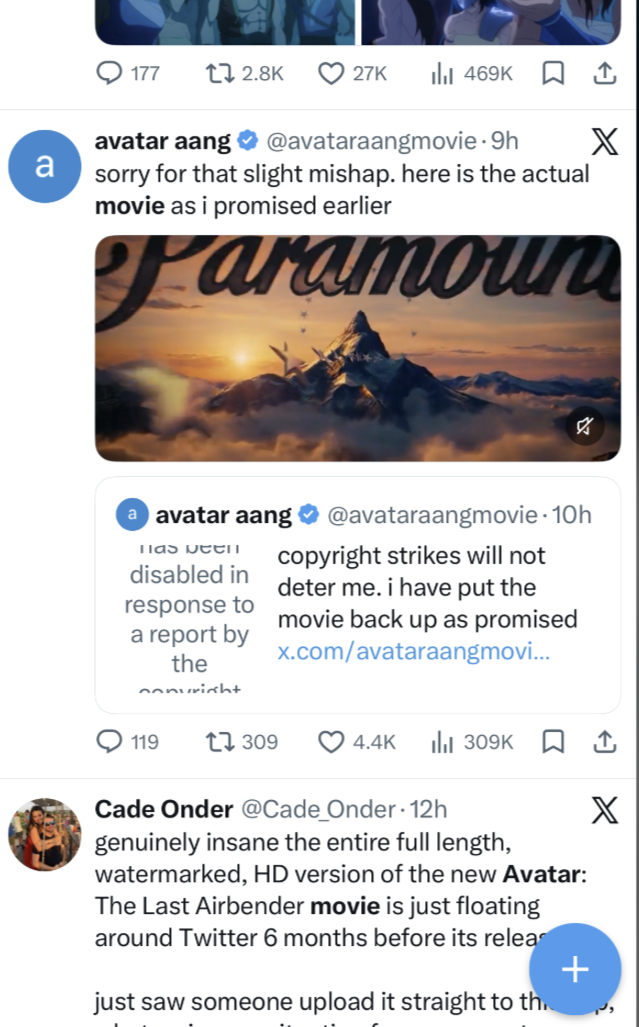177 12.8K 27K 469K avatar aang⭑@avataraangmovie. 9h a sorry for that slight mishap. here is the actual movie as i promised earlier Paramoun X a avatar aang Has ween disabled in response to a report by the conright @avataraangmovie. 10h copyright strikes will not deter me. i have put the movie back up as promised x.com/avataraangmovi... 119 17309 4.4K ili 309K X Cade Onder @Cade_Onder 12h genuinely insane the entire full length, watermarked, HD version of the new Avatar: The Last Airbender movie is just floating around Twitter 6 months before its relea just saw someone upload it straight to th + ول
