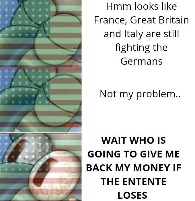 *** Hmm looks like France, Great Britain and Italy are still fighting the Germans Not my problem.. WAIT WHO IS GOING TO GIVE ME BACK MY MONEY IF THE ENTENTE LOSES