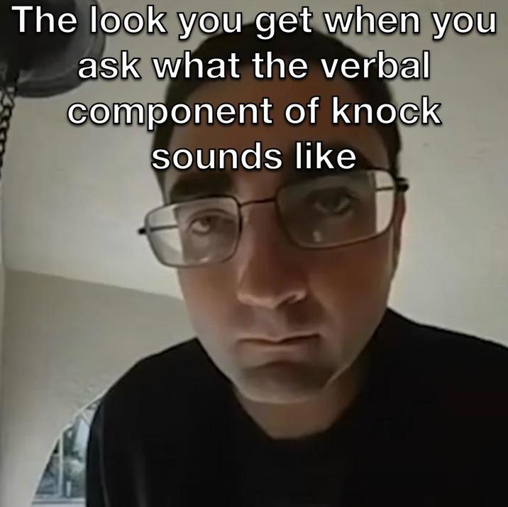 The look you get when you ask what the verbal component of knock sounds like