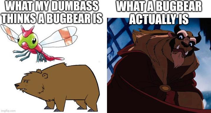 WHAT MY DUMBASS THINKS A BUGBEAR IS Imgflip.com WHAT A BUGBEAR ACTUALLY IS