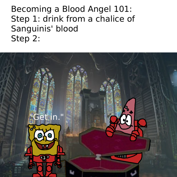 Becoming a Blood Angel 101: Step 1: drink from a chalice of Sanguinis' blood Step 2: "Get in."