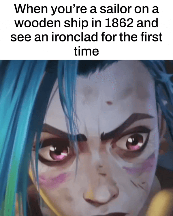 When you're a sailor on a wooden ship in 1862 and see an ironclad for the first time