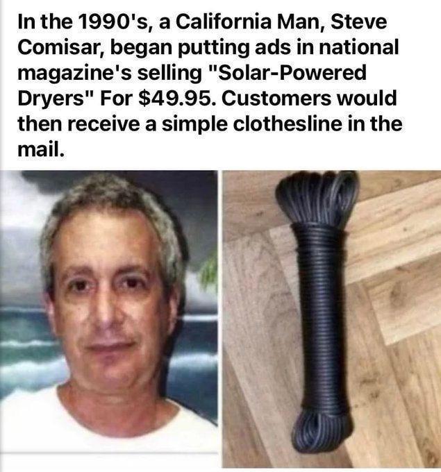 In the 1990's, a California Man, Steve Comisar, began putting ads in national magazine's selling "Solar-Powered Dryers" For $49.95. Customers would then receive a simple clothesline in the mail.