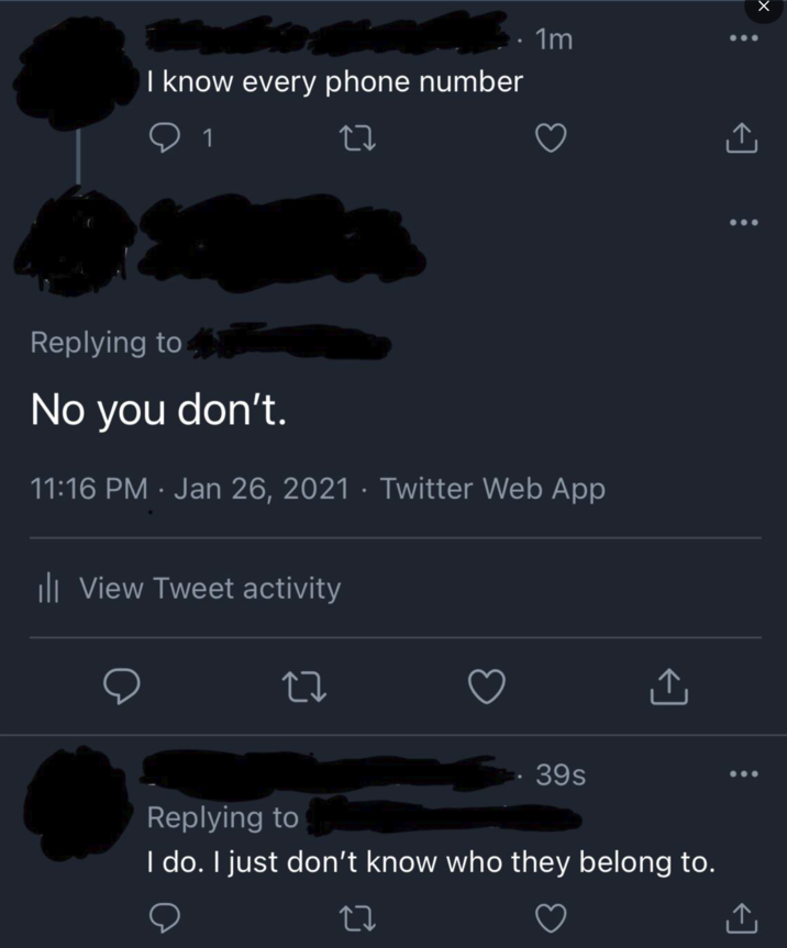 I know every phone number 1 1m Replying to No you don't. 11:16 PM - Jan 26, 2021 · Twitter Web App Ill View Tweet activity 39s <] Replying to I do. I just don't know who they belong to.