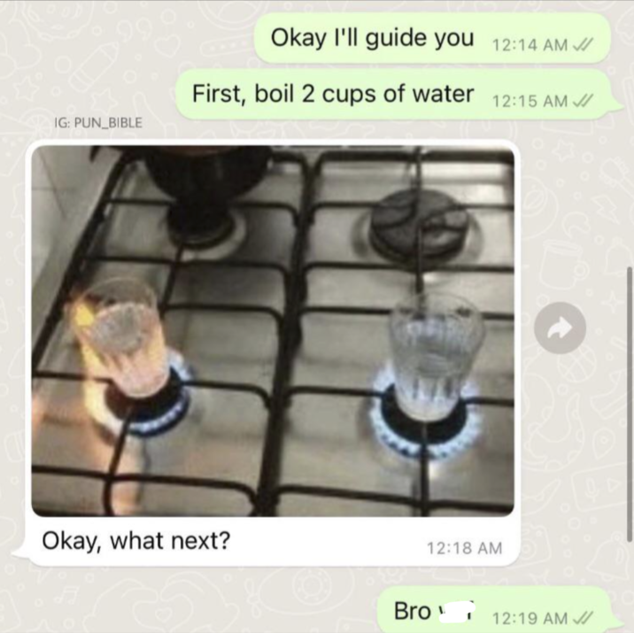 IG: PUN BIBLE Okay I'll guide you 12:14 AM First, boil 2 cups of water 12:15 AM Okay, what next? 12:18 AM Bro 12:19 AM