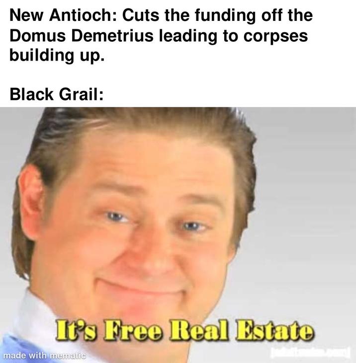 New Antioch: Cuts the funding off the Domus Demetrius leading to corpses building up. Black Grail: It's Free Real Estate made with mematic