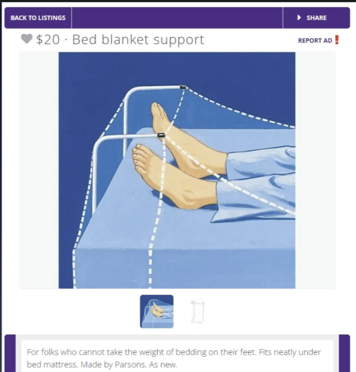 BACK TO LISTINGS $20 Bed blanket support ▸ SHARE REPORT AD! For folks who cannot take the weight of bedding on their feet. Fits neatly under bed mattress. Made by Parsons. As new.