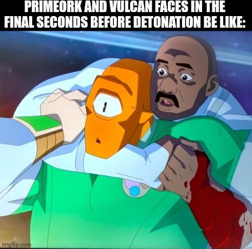 PRIMEORK AND VULCAN FACES IN THE FINAL SECONDS BEFORE DETONATION BE LIKE: imgflip.com