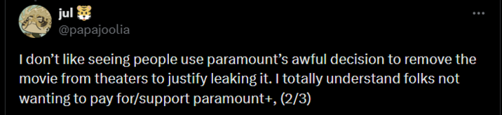 jul @papajoolia I don't like seeing people use paramount's awful decision to remove the movie from theaters to justify leaking it. I totally understand folks not wanting to pay for/support paramount+, (2/3)
