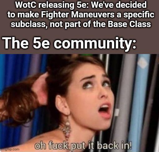 WotC releasing 5e: We've decided to make Fighter Maneuvers a specific subclass, not part of the Base Class The 5e community: imgilip.com oh f--- put it back in!