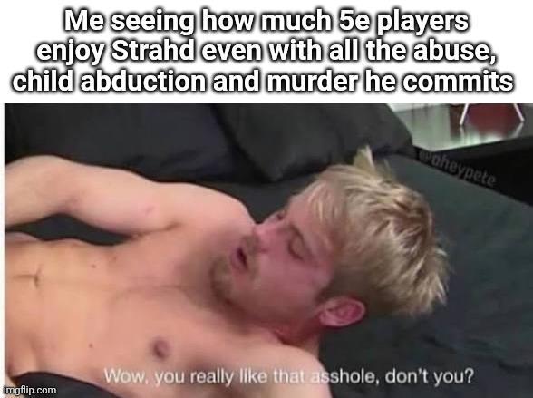 Me seeing how much 5e players enjoy Strahd even with all the abuse, child abduction and murder he commits Poheypete imgflip.com Wow, you really like that a------, don't you?