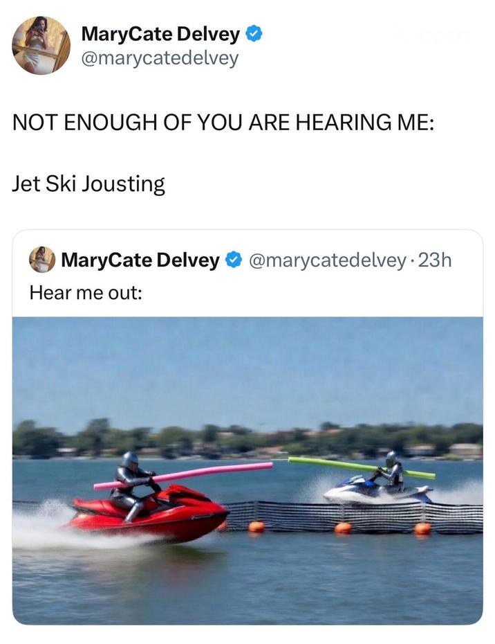 MaryCate Delvey @marycatedelvey NOT ENOUGH OF YOU ARE HEARING ME: Jet Ski Jousting MaryCate Delvey @marycatedelvey · 23h Hear me out: