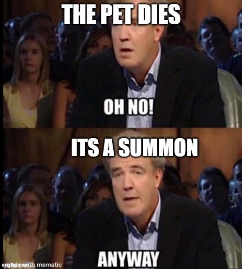 THE PET DIES OH NO! ITS A SUMMON imgflipcowith mematic ANYWAY