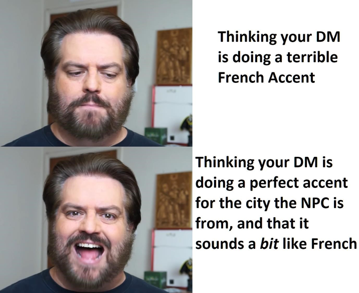 Thinking your DM is doing a terrible French Accent Thinking your DM is doing a perfect accent for the city the NPC is from, and that it sounds a bit like French