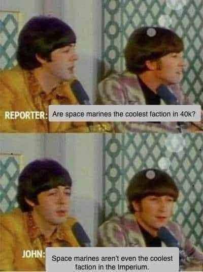 REPORTER: Are space marines the coolest faction in 40k? JOHN: Space marines aren't even the coolest faction in the Imperium.