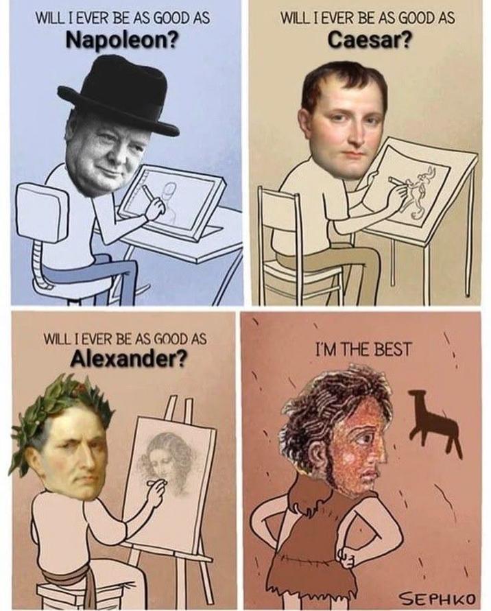 WILL I EVER BE AS GOOD AS WILL I EVER BE AS GOOD AS Napoleon? Caesar? WILL I EVER BE AS GOOD AS Alexander? ДО I'M THE BEST SEPHKO